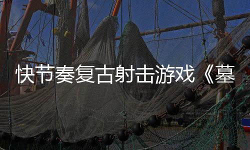 戏墓王于5月2奏复0正古射快节推出1日击游将式版
